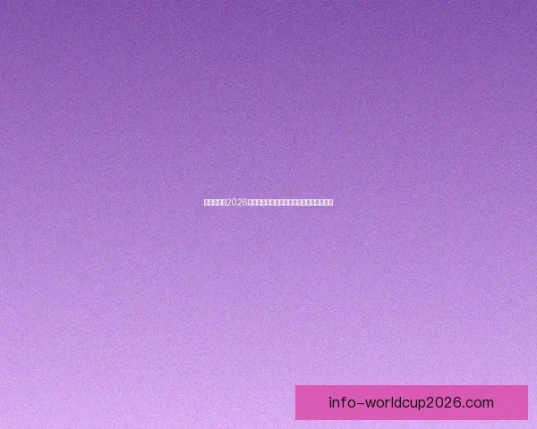 全球瞩目的2026世界杯决赛巅峰之夜谁将登顶世界足坛王座