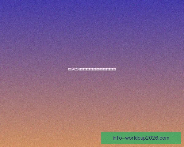 聚焦2026世界杯参赛球队格局与各洲强队晋级前景全景观察深度