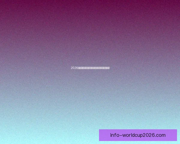 2026世界杯竞猜预测：球队表现分析与赛果走势前瞻