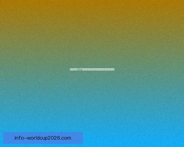 世界杯竞猜VIP专属福利大揭秘，让你赢取丰厚奖励与精彩体验