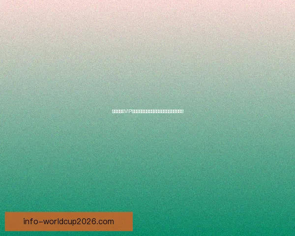 世界杯竞猜VIP专属福利大揭秘，让你赢取丰厚奖励与精彩体验